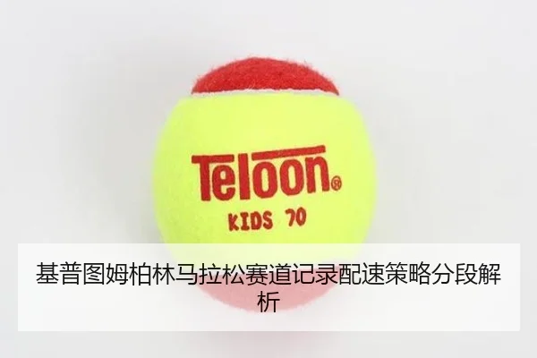 基普图姆柏林马拉松赛道记录配速策略分段解析