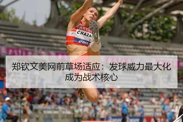 郑钦文美网前草场适应：发球威力最大化成为战术核心