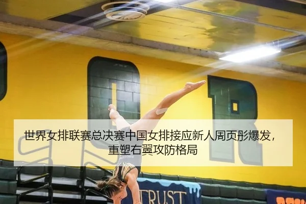 世界女排联赛总决赛中国女排接应新人周页彤爆发，重塑右翼攻防格局