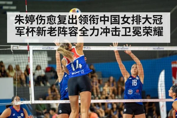 朱婷伤愈复出领衔中国女排大冠军杯新老阵容全力冲击卫冕荣耀