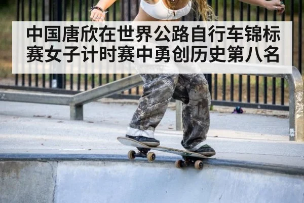 中国唐欣在世界公路自行车锦标赛女子计时赛中勇创历史第八名