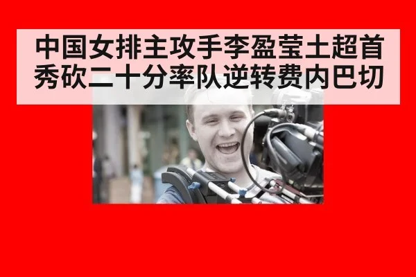 中国女排主攻手李盈莹土超首秀砍二十分率队逆转费内巴切