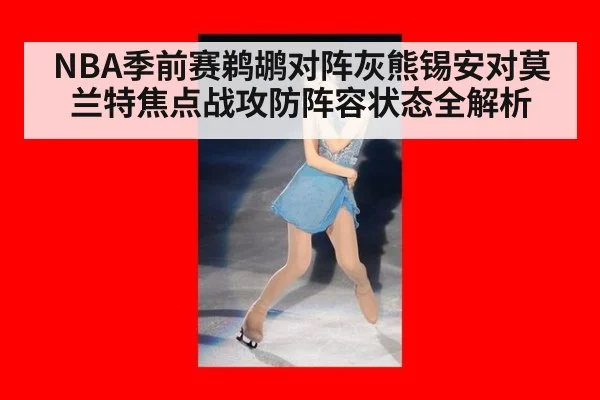 NBA季前赛鹈鹕对阵灰熊锡安对莫兰特焦点战攻防阵容状态全解析